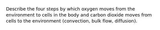 Describe the four steps by which oxygen moves from the environment to cells in the body and carbon dioxide moves from cells to the environment (convection, bulk flow, diffusion).