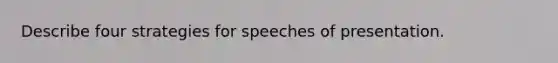 Describe four strategies for speeches of presentation.