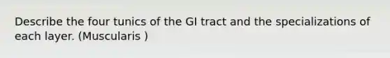 Describe the four tunics of the GI tract and the specializations of each layer. (Muscularis )