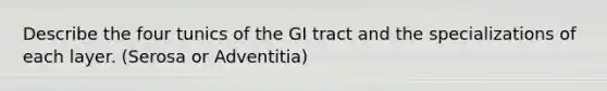 Describe the four tunics of the GI tract and the specializations of each layer. (Serosa or Adventitia)