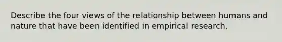 Describe the four views of the relationship between humans and nature that have been identified in empirical research.