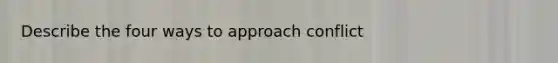 Describe the four ways to approach conflict