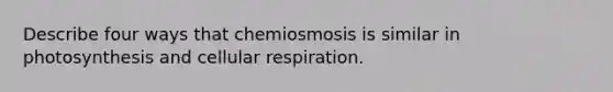 Describe four ways that chemiosmosis is similar in photosynthesis and cellular respiration.