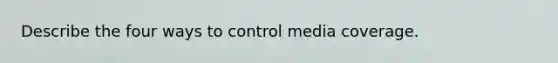 Describe the four ways to control media coverage.