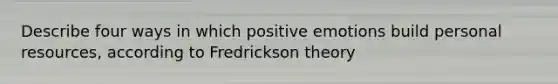 Describe four ways in which positive emotions build personal resources, according to Fredrickson theory