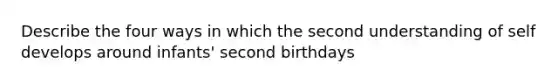 Describe the four ways in which the second understanding of self develops around infants' second birthdays