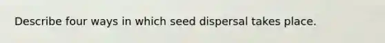 Describe four ways in which seed dispersal takes place.