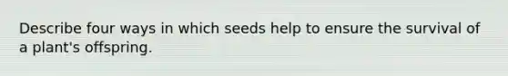 ​Describe four ways in which seeds help to ensure the survival of a plant's offspring.