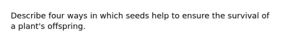 Describe four ways in which seeds help to ensure the survival of a plant's offspring.