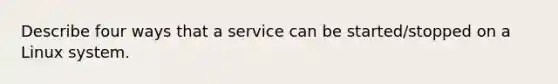 Describe four ways that a service can be started/stopped on a Linux system.