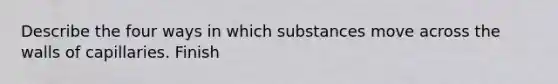 Describe the four ways in which substances move across the walls of capillaries. Finish