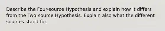 Describe the Four-source Hypothesis and explain how it differs from the <a href='https://www.questionai.com/knowledge/kkipZHE8mm-two-source-hypothesis' class='anchor-knowledge'>two-source hypothesis</a>. Explain also what the different sources stand for.