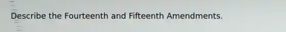 Describe the Fourteenth and Fifteenth Amendments.