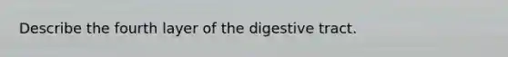 Describe the fourth layer of the digestive tract.