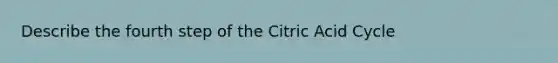 Describe the fourth step of the Citric Acid Cycle