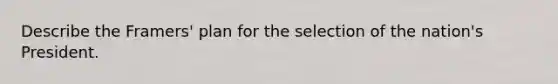 Describe the Framers' plan for the selection of the nation's President.