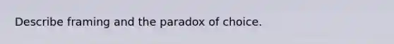 Describe framing and the paradox of choice.