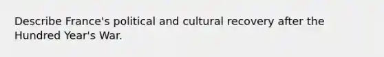 Describe France's political and cultural recovery after the Hundred Year's War.