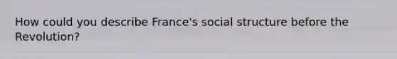 How could you describe France's social structure before the Revolution?