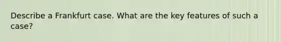 Describe a Frankfurt case. What are the key features of such a case?