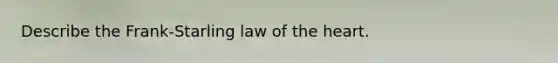 Describe the Frank-Starling law of the heart.