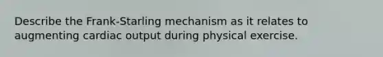 Describe the Frank-Starling mechanism as it relates to augmenting cardiac output during physical exercise.