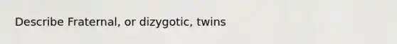 Describe Fraternal, or dizygotic, twins