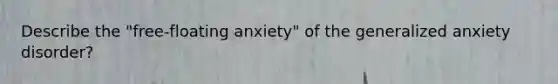 Describe the "free-floating anxiety" of the generalized anxiety disorder?