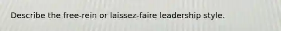 Describe the free-rein or laissez-faire leadership style.