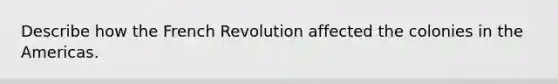 Describe how the French Revolution affected the colonies in the Americas.