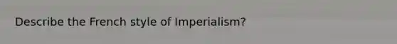 Describe the French style of Imperialism?