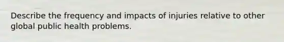 Describe the frequency and impacts of injuries relative to other global public health problems.