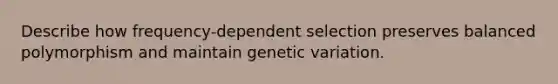 Describe how frequency-dependent selection preserves balanced polymorphism and maintain genetic variation.