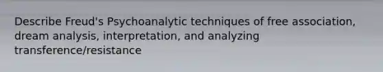 Describe Freud's Psychoanalytic techniques of free association, dream analysis, interpretation, and analyzing transference/resistance