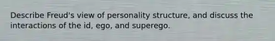 Describe Freud's view of personality structure, and discuss the interactions of the id, ego, and superego.