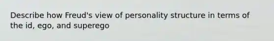 Describe how Freud's view of personality structure in terms of the id, ego, and superego