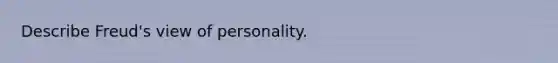 Describe Freud's view of personality.