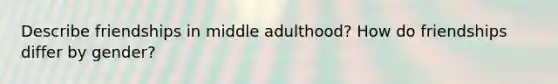 Describe friendships in middle adulthood? How do friendships differ by gender?