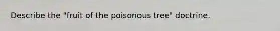 Describe the "fruit of the poisonous tree" doctrine.