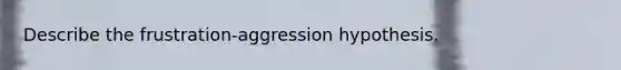 Describe the frustration-aggression hypothesis.