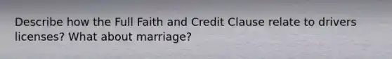 Describe how the Full Faith and Credit Clause relate to drivers licenses? What about marriage?