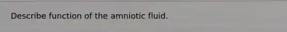 Describe function of the amniotic fluid.