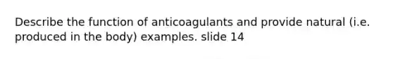 Describe the function of anticoagulants and provide natural (i.e. produced in the body) examples. slide 14