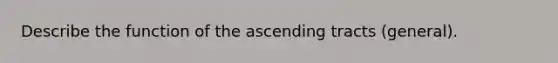 Describe the function of the ascending tracts (general).