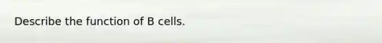 Describe the function of B cells.