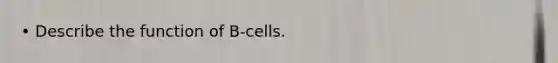 • Describe the function of B-cells.