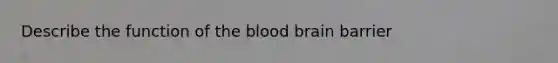 Describe the function of the blood brain barrier