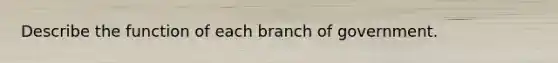 Describe the function of each branch of government.