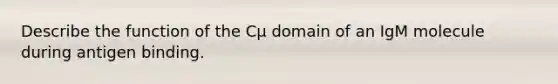 Describe the function of the Cµ domain of an IgM molecule during antigen binding.