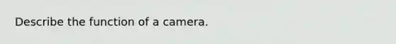 Describe the function of a camera.